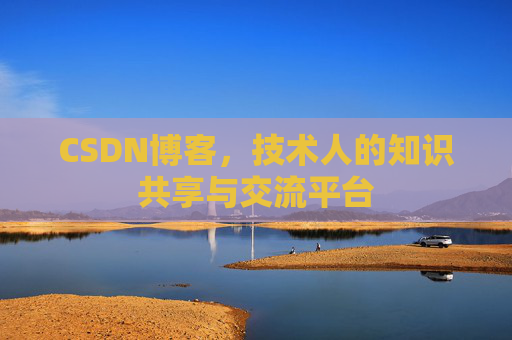 CSDN博客，技术人的知识共享与交流平台